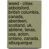 Weed - Cities: Abbotsford, British Columbia, Canada, Aberdeen, Scotland, Uk, Abilene, Texas, Usa, Acton, Ontario, Canada, Albuquerque by Source Wikia