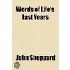Words Of Life's Last Years; Containing Christian Emblems; Metrical Prayers And Sacred Poems. By The Author Of 'Thoughts On Devotion'. door John Sheppard