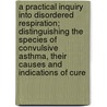 A Practical Inquiry Into Disordered Respiration; Distinguishing The Species Of Convulsive Asthma, Their Causes And Indications Of Cure door Robert Bree