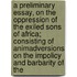 A Preliminary Essay, On The Oppression Of The Exiled Sons Of Africa; Consisting Of Animadversions On The Impolicy And Barbarity Of The