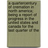 A Quartercentury Of Cremation In North America; Being A Report Of Progress In The United States And Canada For The Last Quarter Of The door John Storer Cobb