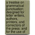 A Treatise On Grammatical Punctuation; Designed For Letter Writers, Authors, Printers, And Correctors Of The Press: And For The Use Of
