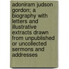 Adoniram Judson Gordon; A Biography With Letters And Illustrative Extracts Drawn From Unpublished Or Uncollected Sermons And Addresses by Ernest Barron Gordon
