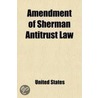 Amendment Of Sherman Antitrust Law; Hearings [April 23-May 16, 1908] On The Bill (S. 6331) To Legalize Contracts And Agreements Not In by United States