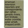 American Television Reporters And Correspondents: Dan Rather, Geraldo Rivera, Tom Brokaw, Walter Cronkite, Peter Arnett, Shepard Smith door Source Wikipedia