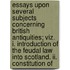 Essays Upon Several Subjects Concerning British Antiquities; Viz. I. Introduction Of The Feudal Law Into Scotland. Ii. Constitution Of