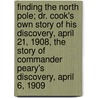 Finding The North Pole; Dr. Cook's Own Story Of His Discovery, April 21, 1908, The Story Of Commander Peary's Discovery, April 6, 1909 door Charles Morris