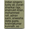 Indian Singers: Lucky Ali, Yuvan Shankar Raja, Shahrukh Khan, Mohammed Rafi, Adnan Sami, Anwesha Datta Gupta, Krishnakumar Kunnath, So door Source Wikipedia