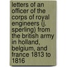 Letters Of An Officer Of The Corps Of Royal Engineers (J. Sperling) From The British Army In Holland, Belgium, And France 1813 To 1816 by John Sperling