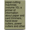 Paper-Cutting Machines (Volume 10); A Primer Of Information About Paper And Card Trimmers, Hand-Lever Cutters, Power Cutters And Other door Niel Gray
