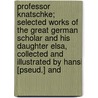 Professor Knatschke; Selected Works Of The Great German Scholar And His Daughter Elsa, Collected And Illustrated By Hansi [Pseud.] And by Hansi