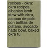 Recipes - Okra: Okra Recipes, Albanian Lamb Stew With Okra, Asopao De Pollo Con Bollitas De Platano, Avocado Natto Bowl, Baked Okra Tu door Source Wikia