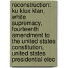 Reconstruction: Ku Klux Klan, White Supremacy, Fourteenth Amendment To The United States Constitution, United States Presidential Elec by Source Wikipedia