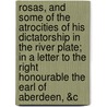 Rosas, And Some Of The Atrocities Of His Dictatorship In The River Plate; In A Letter To The Right Honourable The Earl Of Aberdeen, &C door Briti