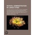 School Administration In Large Cities; The Legal Status Of The Public Schools. Addresses Delivered Before The New York State Teachers'