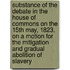 Substance Of The Debate In The House Of Commons On The 15Th May, 1823, On A Motion For The Mitigation And Gradual Abolition Of Slavery