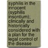 Syphilis In The Innocent (Syphilis Insontium); Clinically And Historically Considered With A Plan For The Legal Control Of The Disease