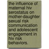 The Influence Of Maternal Hiv Serostatus On Mother-Daughter Sexual Risk Communication And Adolescent Engagement In Hiv Risk Behaviors. door Julie A. Cederbaum
