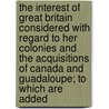 The Interest Of Great Britain Considered With Regard To Her Colonies And The Acquisitions Of Canada And Guadaloupe; To Which Are Added by Benjamin Franklin