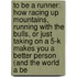 To Be A Runner: How Racing Up Mountains, Running With The Bulls, Or Just Taking On A 5-K Makes You A Better Person (And The World A Be