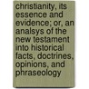Christianity, Its Essence And Evidence; Or, An Analsys Of The New Testament Into Historical Facts, Doctrines, Opinions, And Phraseology by George Washington Burnap