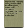 International Relations Theory: Colonialism, Zero-Sum Game, Isolationism, Neorealism, Hegemony, The Clash Of Civilizations, Irredentism by Source Wikipedia
