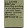 J. H. Lammers ... Erotemata Theoretico-Practica De Iure Statuario Et Consuetudinario Optandi Canonice In Ecclesiis Cathedralibus ...... door Jobst Hermann Lammers