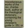 Miscellaneous Works Of The Rev. Charles Buck, Author Of The Theological Dictionary, Containing The Young Christian's Guide (V. 25); Or door Charles Buck