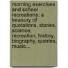 Morning Exercises And School Recreations: A Treasury Of Quotations, Stories, Science, Recreation, History, Biography, Queries, Music... by Charles W. Mickens