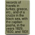 Records Of Travels In Turkey, Greece, Etc., And Of A Cruize In The Black Sea, With The Capitan Pasha, In The Years 1829, 1830, And 1831