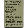 Rift - Gameplay: Achievements, Callings, Characters, Classes, Dungeons, Factions, Game Terms, Gods, Instances, Items, Npcs, Planar Attu by Source Wikia