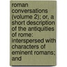 Roman Conversations (Volume 2); Or, A Short Description Of The Antiquities Of Rome: Interspersed With Characters Of Eminent Romans; And by Joseph Wilcocks