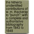 The Hitherto Unidentified Contributions Of W. M. Thackeray To "Punch"; With A Complete And Authoritative Bibliography From 1843 To 1848