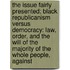 The Issue Fairly Presented; Black Republicanism Versus Democracy: Law, Order, And The Will Of The Majority Of The Whole People, Against