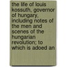 The Life Of Louis Kossuth, Governor Of Hungary, Including Notes Of The Men And Scenes Of The Hungarian Revolution; To Which Is Adoed An by Phineas Camp Headley