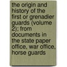 The Origin And History Of The First Or Grenadier Guards (Volume 2); From Documents In The State Paper Office, War Office, Horse Guards by Sir Frederick William Hamilton