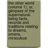 The Other World (Volume 1); Or, Glimpses Of The Supernatural. Being Facts, Records And Traditions Relating To Dreams, Omens, Miraculous door Frederick George Lee