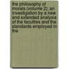 The Philosophy Of Morals (Volume 2); An Investigation By A New And Extended Analysis Of The Faculties And The Standards Employed In The by Alexander Smith