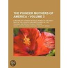 The Pioneer Mothers Of America (Volume 3); A Record Of The More Notable Women Of The Early Days Of The Country, And Particularly Of The door Mary Wolcott Green