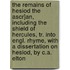 The Remains Of Hesiod The Ascr]An, Including The Shield Of Hercules, Tr. Into Engl. Rhyme, With A Dissertation On Hesiod, By C.A. Elton