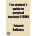 The Student's Guide To Surgical Anatomy; A Description Of The More Important Surgical Regions Of The Human Body, And An Introduction To