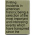Thrilling Incidents In American History; Being A Selection Of The Most Important And Interesting Events Which Have Transpired Since The