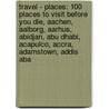 Travel - Places: 100 Places To Visit Before You Die, Aachen, Aalborg, Aarhus, Abidjan, Abu Dhabi, Acapulco, Accra, Adamstown, Addis Aba door Source Wikia