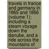 Travels In France And Germany In 1865 And 1866 (Volume 1); Including A Steam Voyage Down The Danube, And A Ride Across The Mountains Of door Edmund Spencer