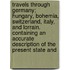 Travels Through Germany; Hungary, Bohemia, Switzerland, Italy, And Lorrain. Containing An Accurate Description Of The Present State And