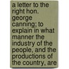A Letter To The Right Hon. George Canning; To Explain In What Manner The Industry Of The People, And The Productions Of The Country, Are by Henry Burgess