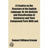 A Treatise On The Structure Of The English Language, Or, The Analysis And Classification Of Sentences And Their Component Parts With And by Samuel Stillman Greene