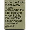 Arcana Caelestia; The Heavenly Arcana Contained In The Holy Scriptures Or Word Of The Lord, Unfolded, Beginning With The Book Of Genesis by Emanuel Swedenborg