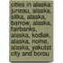 Cities In Alaska: Juneau, Alaska, Sitka, Alaska, Barrow, Alaska, Fairbanks, Alaska, Kodiak, Alaska, Nome, Alaska, Yakutat City And Borou