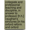 Collegiate And Professorial Teaching And Discipline, In Answer To Professor [H.H.] Vaughan's Strictures [In His Oxford Reform And Oxford door Edward Bouverie Pusey